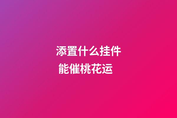 添置什么挂件 能催桃花运